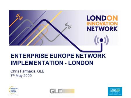 ENTERPRISE EUROPE NETWORK IMPLEMENTATION - LONDON Chris Farmakis, GLE 7 th May 2009.