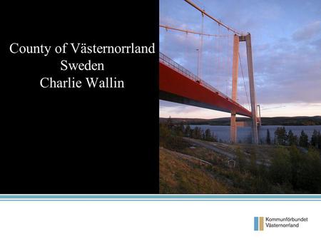 County of Västernorrland Sweden Charlie Wallin. Facts 7 municipalities Population 244 000 Inhabitants/km 2 = 11,2 2 Provinces 74% of the area is Forests.