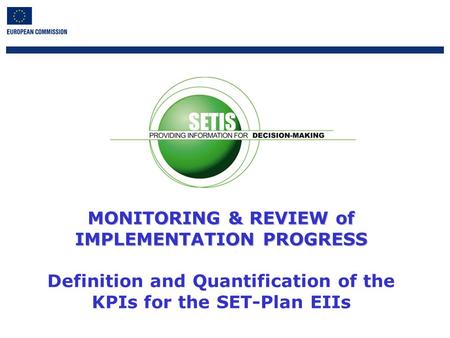 1 MONITORING & REVIEW of IMPLEMENTATION PROGRESS MONITORING & REVIEW of IMPLEMENTATION PROGRESS Definition and Quantification of the KPIs for the SET-Plan.