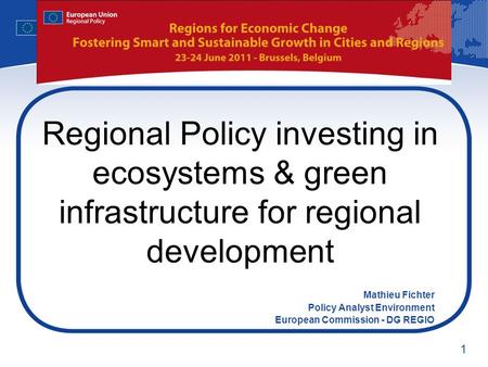 1 Regional Policy investing in ecosystems & green infrastructure for regional development Mathieu Fichter Policy Analyst Environment European Commission.