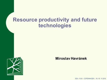 Resource productivity and future technologies Miroslav Havránek EEA - FLIS - COPENHAGEN - 18.-19. 11.2010.
