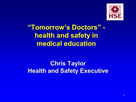 1 Tomorrows Doctors - health and safety in medical education Chris Taylor Health and Safety Executive.