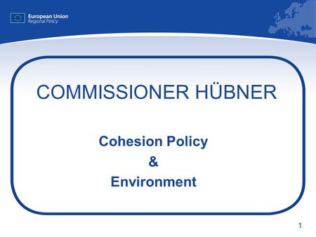 1 COMMISSIONER HÜBNER Cohesion Policy & Environment.