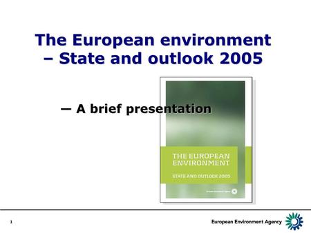 1 The European environment – State and outlook 2005 A brief presentation A brief presentation.