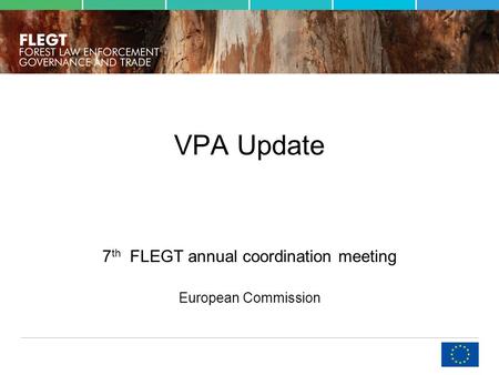 VPA Update 7 th FLEGT annual coordination meeting European Commission.