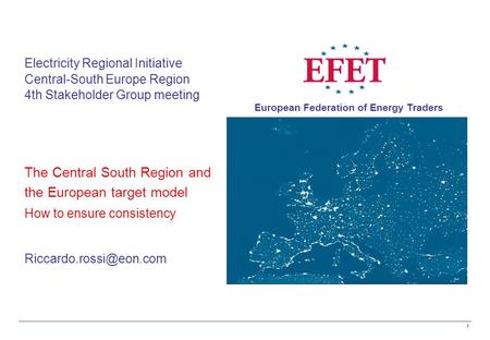 European Federation of Energy Traders 1 Electricity Regional Initiative Central-South Europe Region 4th Stakeholder Group meeting The Central South Region.