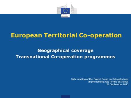 European Territorial Co-operation Geographical coverage Transnational Co-operation programmes 16th meeting of the Expert Group on Delegated and Implementing.