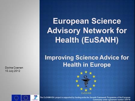 European Science Advisory Network for Health (EuSANH) Improving Science Advice for Health in Europe The EuSANH-ISA project is supported by funding under.