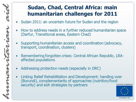 Sudan, Chad, Central Africa: main humanitarian challenges for 2011 Sudan 2011: an uncertain future for Sudan and the region How to address needs in a further.