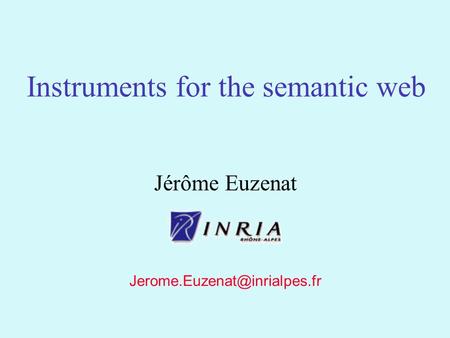 1 Jérôme Euzenat Instruments for the semantic web.