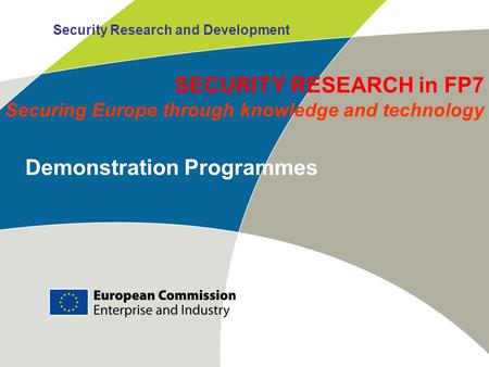 Security Research and Development Demonstration Programmes SECURITY RESEARCH in FP7 Securing Europe through knowledge and technology.