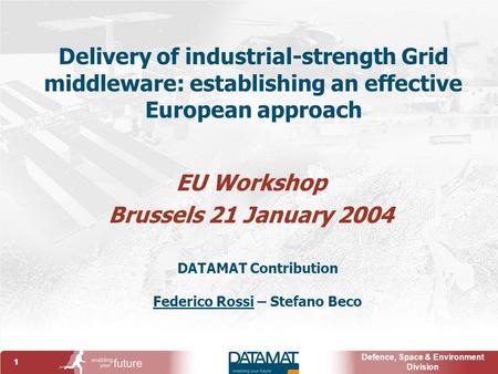 1 Defence, Space & Environment Division Delivery of industrial-strength Grid middleware: establishing an effective European approach EU Workshop Brussels.