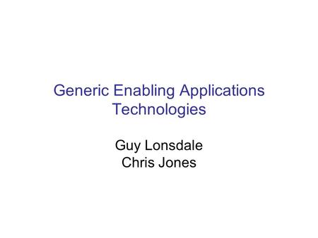 Generic Enabling Applications Technologies Guy Lonsdale Chris Jones.