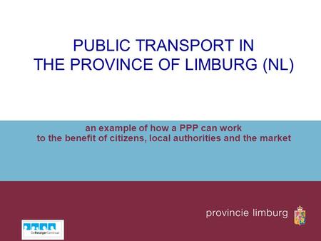 PUBLIC TRANSPORT IN THE PROVINCE OF LIMBURG (NL) an example of how a PPP can work to the benefit of citizens, local authorities and the market.