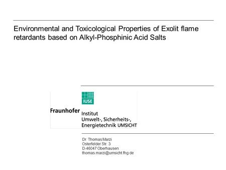 Environmental and Toxicological Properties of Exolit flame retardants based on Alkyl-Phosphinic Acid Salts Dr. Thomas Marzi Osterfelder Str. 3 D-46047.