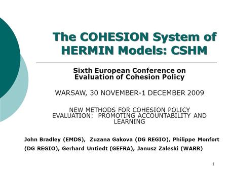 1 The COHESION System of HERMIN Models: CSHM John Bradley (EMDS), Zuzana Gakova (DG REGIO), Philippe Monfort (DG REGIO), Gerhard Untiedt (GEFRA), Janusz.