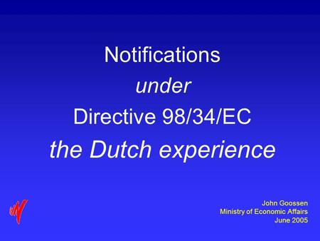 John Goossen Ministry of Economic Affairs June 2005 Notifications under Directive 98/34/EC the Dutch experience.