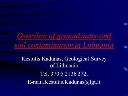 Overview of groundwater and soil contamination in Lithuania Kestutis Kadunas, Geological Survey of Lithuania Tel. 370 5 2136 272,