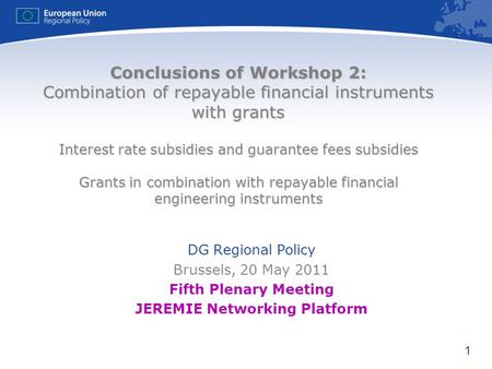 1 Conclusions of Workshop 2: Combination of repayable financial instruments with grants Interest rate subsidies and guarantee fees subsidies Grants in.