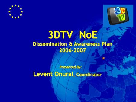 3DTV NoE Dissemination & Awareness Plan 2006-2007 3DTV NoE Dissemination & Awareness Plan 2006-2007 Presented By: Levent Onural, Coordinator Presented.