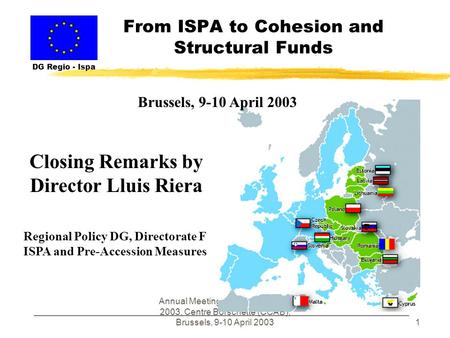 Annual Meeting of ISPA Partners - 2003, Centre Borschette (CCAB), Brussels, 9-10 April 20031 From ISPA to Cohesion and Structural Funds DG Regio - Ispa.