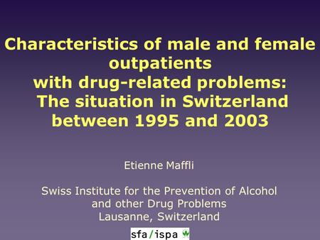 Etienne Maffli Swiss Institute for the Prevention of Alcohol and other Drug Problems Lausanne, Switzerland Characteristics of male and female outpatients.