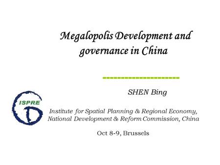 Megalopolis Development and governance in China --------------------- SHEN Bing Institute for Spatial Planning & Regional Economy, National Development.