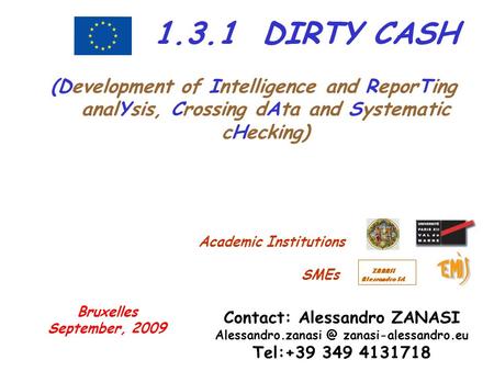 1.3.1 DIRTY CASH (Development of Intelligence and ReporTing analYsis, Crossing dAta and Systematic cHecking) Contact: Alessandro ZANASI Alessandro.zanasi.
