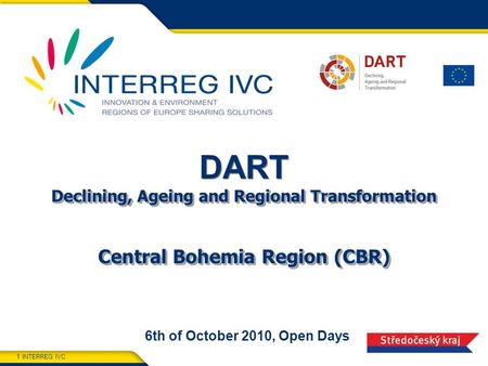 INTERREG IVC 1 Declining, Ageing and Regional Transformation Central Bohemia Region (CBR) DART Declining, Ageing and Regional Transformation Central Bohemia.