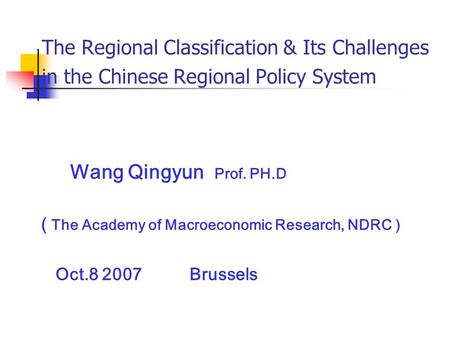 The Regional Classification & Its Challenges in the Chinese Regional Policy System Wang Qingyun Prof. PH.D ( The Academy of Macroeconomic Research, NDRC.