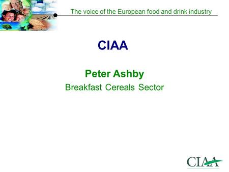 The voice of the European food and drink industry CIAA Peter Ashby Breakfast Cereals Sector.