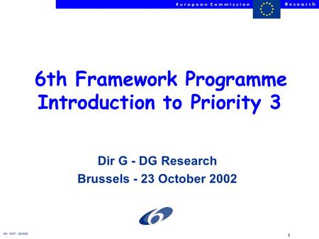 NH - NCP - 23/10/02 1 6th Framework Programme Introduction to Priority 3 Dir G - DG Research Brussels - 23 October 2002.