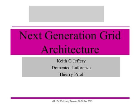 GRIDs Workshop Brussels 29-30 Jan 2003 Next Generation Grid Architecture Keith G Jeffery Domenico Laforenza Thierry Priol.