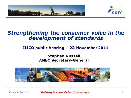 23 November 2011 Strengthening the consumer voice in the development of standards Raising Standards for Consumers 1 IMCO public hearing – 23 November 2011.
