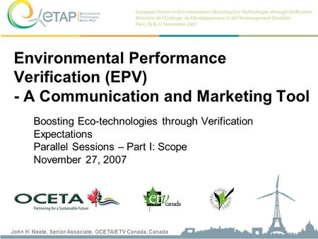 John H. Neate, Senior Associate, OCETA/ETV Canada, Canada Boosting Eco-technologies through Verification Expectations Parallel Sessions – Part I: Scope.