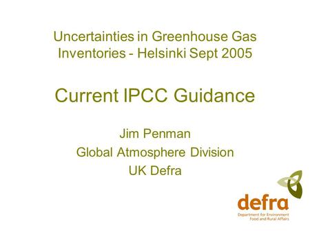 Uncertainties in Greenhouse Gas Inventories - Helsinki Sept 2005 Current IPCC Guidance Jim Penman Global Atmosphere Division UK Defra.