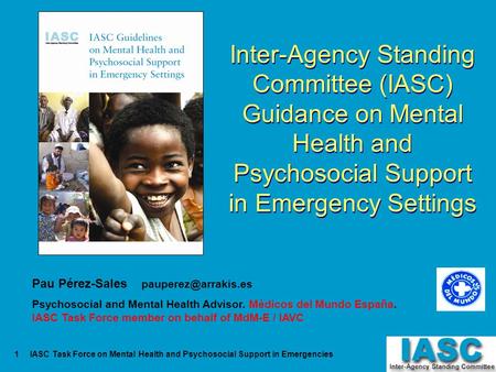 Inter-Agency Standing Committee (IASC) Guidance on Mental Health and Psychosocial Support in Emergency Settings Pau Pérez-Sales pauperez@arrakis.es.