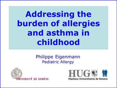 Addressing the burden of allergies and asthma in childhood Philippe Eigenmann Pediatric Allergy.