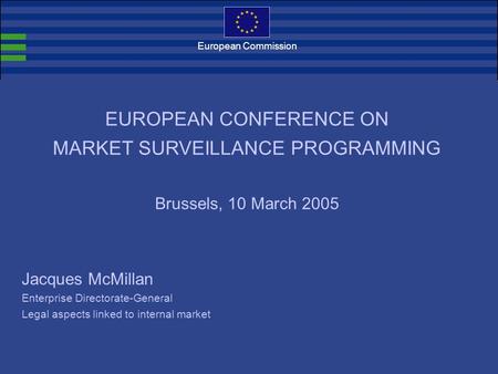 European Commission Jacques McMillan Enterprise Directorate-General Legal aspects linked to internal market EUROPEAN CONFERENCE ON MARKET SURVEILLANCE.
