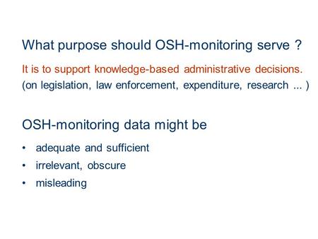 What purpose should OSH-monitoring serve ? It is to support knowledge-based administrative decisions. (on legislation, law enforcement, expenditure, research...