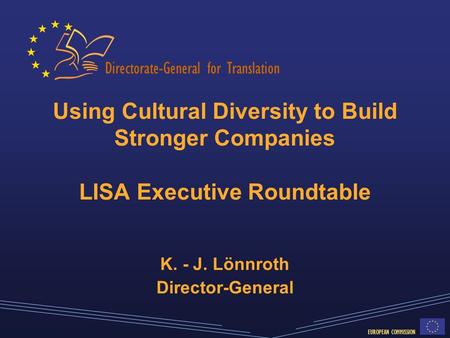 Directorate-General for Translation EUROPEAN COMMISSION Using Cultural Diversity to Build Stronger Companies LISA Executive Roundtable K. - J. Lönnroth.