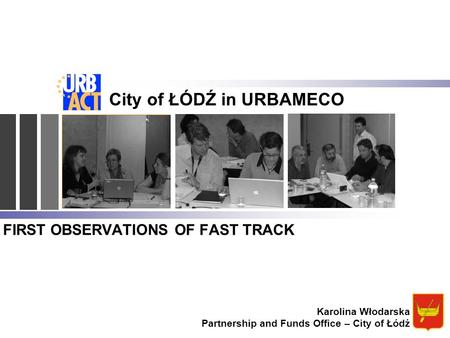 FIRST OBSERVATIONS OF FAST TRACK City of ŁÓDŹ in URBAMECO Karolina Włodarska Partnership and Funds Office – City of Łódź