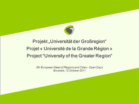 12.10.2011 Projekt Universität der Großregion Projet « Université de la Grande Région » Project University of the Greater Region 9th European Week of Regions.