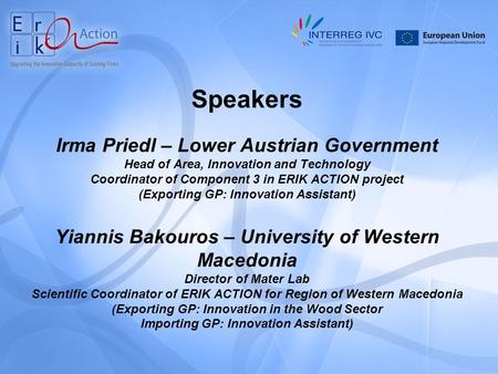 Speakers Irma Priedl – Lower Austrian Government Head of Area, Innovation and Technology Coordinator of Component 3 in ERIK ACTION project (Exporting GP: