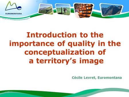 1 Introduction to the importance of quality in the conceptualization of a territorys image Cécile Levret, Euromontana.