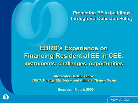 EBRD's Experience on Financing Residential EE in CEE: instruments, challenges, opportunities Alexander Hadzhiivanov EBRD, Energy Efficiency and Climate.