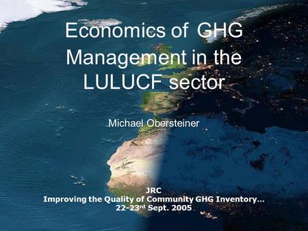 Economics of GHG Management in the LULUCF sector Michael Obersteiner JRC Improving the Quality of Community GHG Inventory… 22-23 rd Sept. 2005.