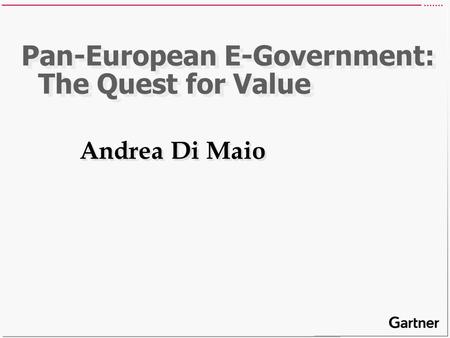 Pan-European E-Government: The Quest for Value Andrea Di Maio.
