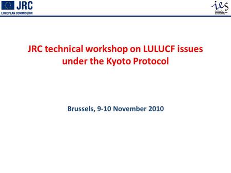 JRC technical workshop on LULUCF issues under the Kyoto Protocol Brussels, 9-10 November 2010.