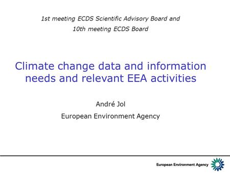 1st meeting ECDS Scientific Advisory Board and 10th meeting ECDS Board Climate change data and information needs and relevant EEA activities André Jol.